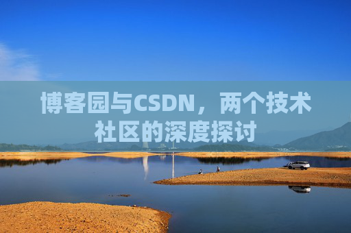 博客园与CSDN，两个技术社区的深度探讨